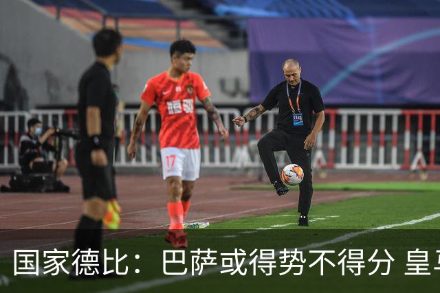 国家德比：巴萨或得势不得分 皇马用完美反击复仇